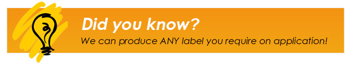 Did You Know? We can product ANY label you require on application!